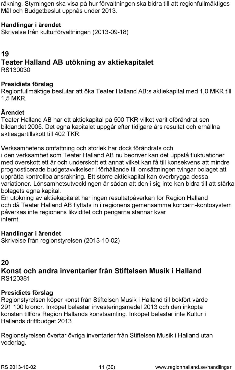 Teater Halland AB har ett aktiekapital på 500 TKR vilket varit oförändrat sen bildandet 2005. Det egna kapitalet uppgår efter tidigare års resultat och erhållna aktieägartillskott till 402 TKR.