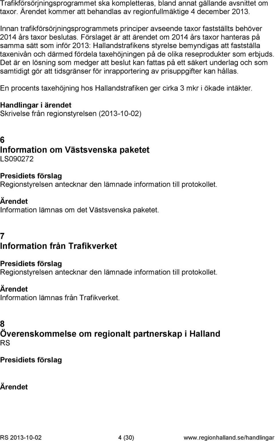 Förslaget är att ärendet om 2014 års taxor hanteras på samma sätt som inför 2013: Hallandstrafikens styrelse bemyndigas att fastställa taxenivån och därmed fördela taxehöjningen på de olika