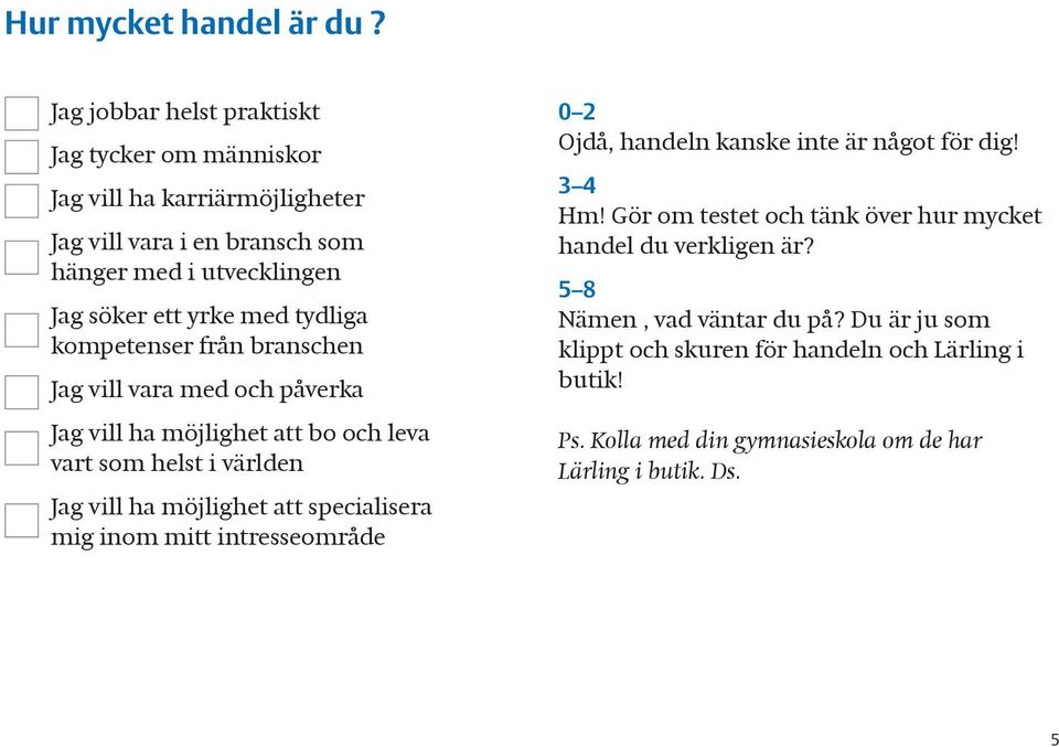 tydliga kompetenser från branschen Jag vill vara med och påverka Jag vill ha möjlighet att bo och leva vart som helst i världen Jag vill ha möjlighet att