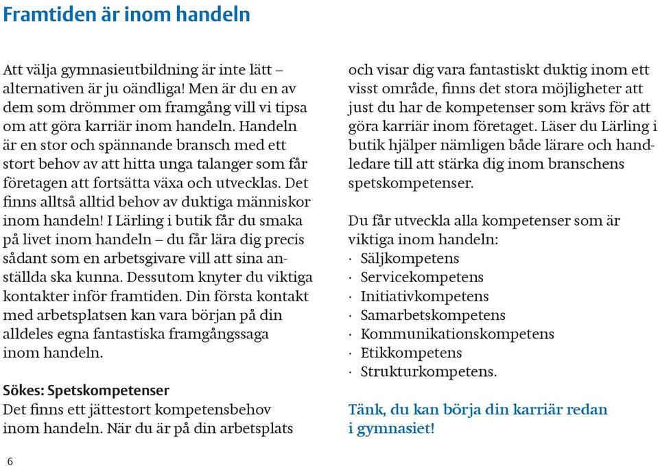 Det nns alltså alltid behov av duktiga människor inom handeln! I Lärling i butik får du smaka på livet inom handeln du får lära dig precis sådant som en arbetsgivare vill att sina anställda ska kunna.