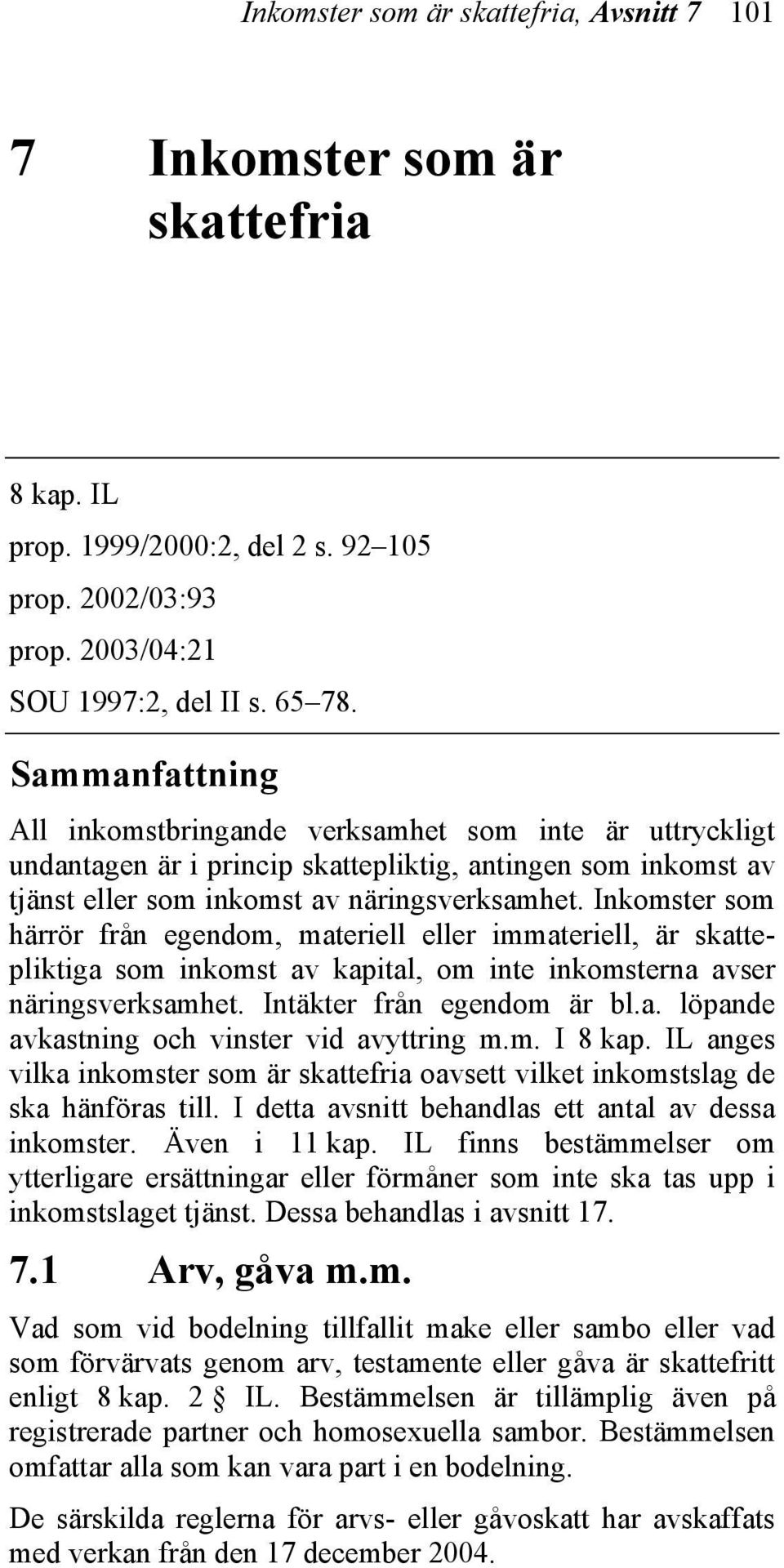 Inkomster som härrör från egendom, materiell eller immateriell, är skattepliktiga som inkomst av kapital, om inte inkomsterna avser näringsverksamhet. Intäkter från egendom är bl.a. löpande avkastning och vinster vid avyttring m.