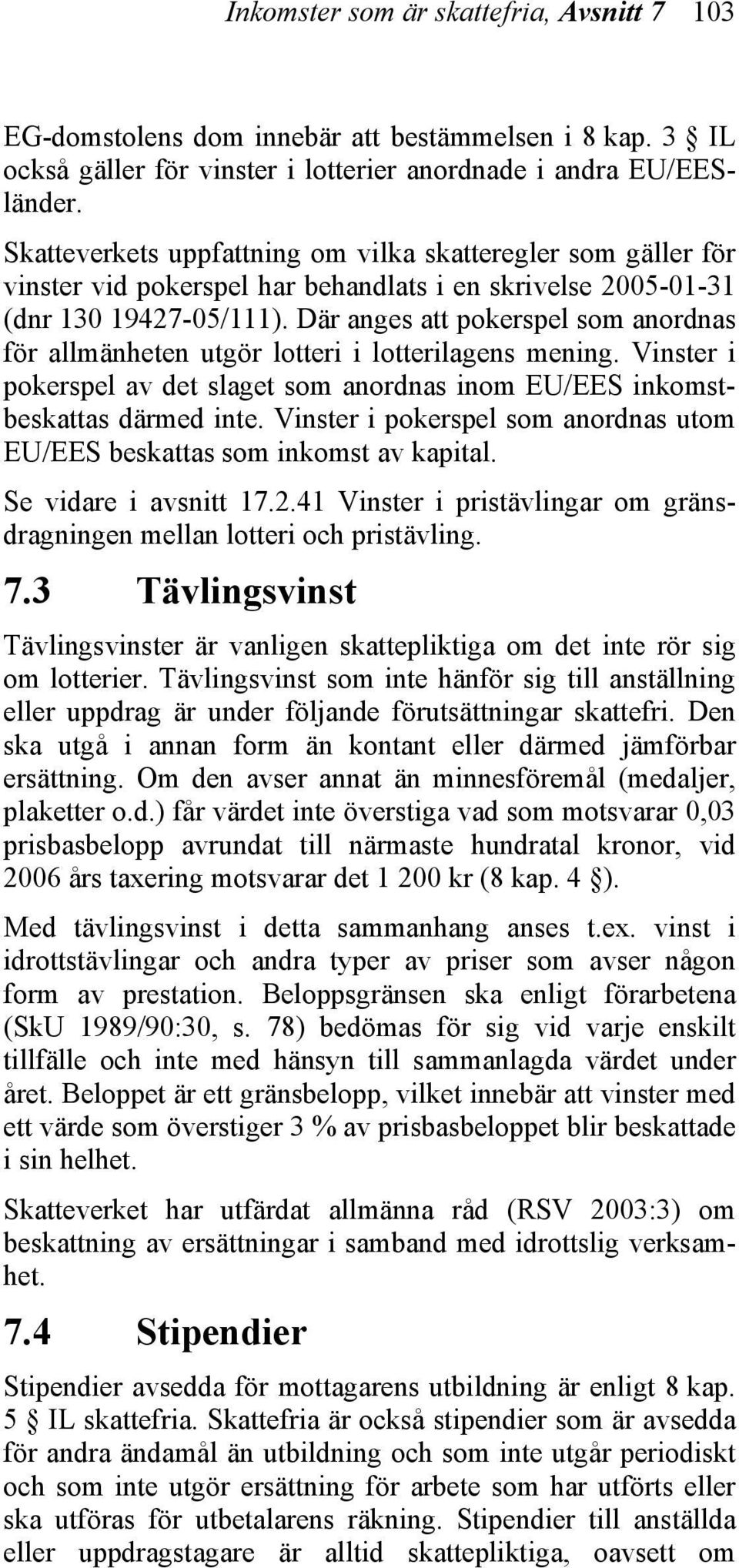 Där anges att pokerspel som anordnas för allmänheten utgör lotteri i lotterilagens mening. Vinster i pokerspel av det slaget som anordnas inom EU/EES inkomstbeskattas därmed inte.