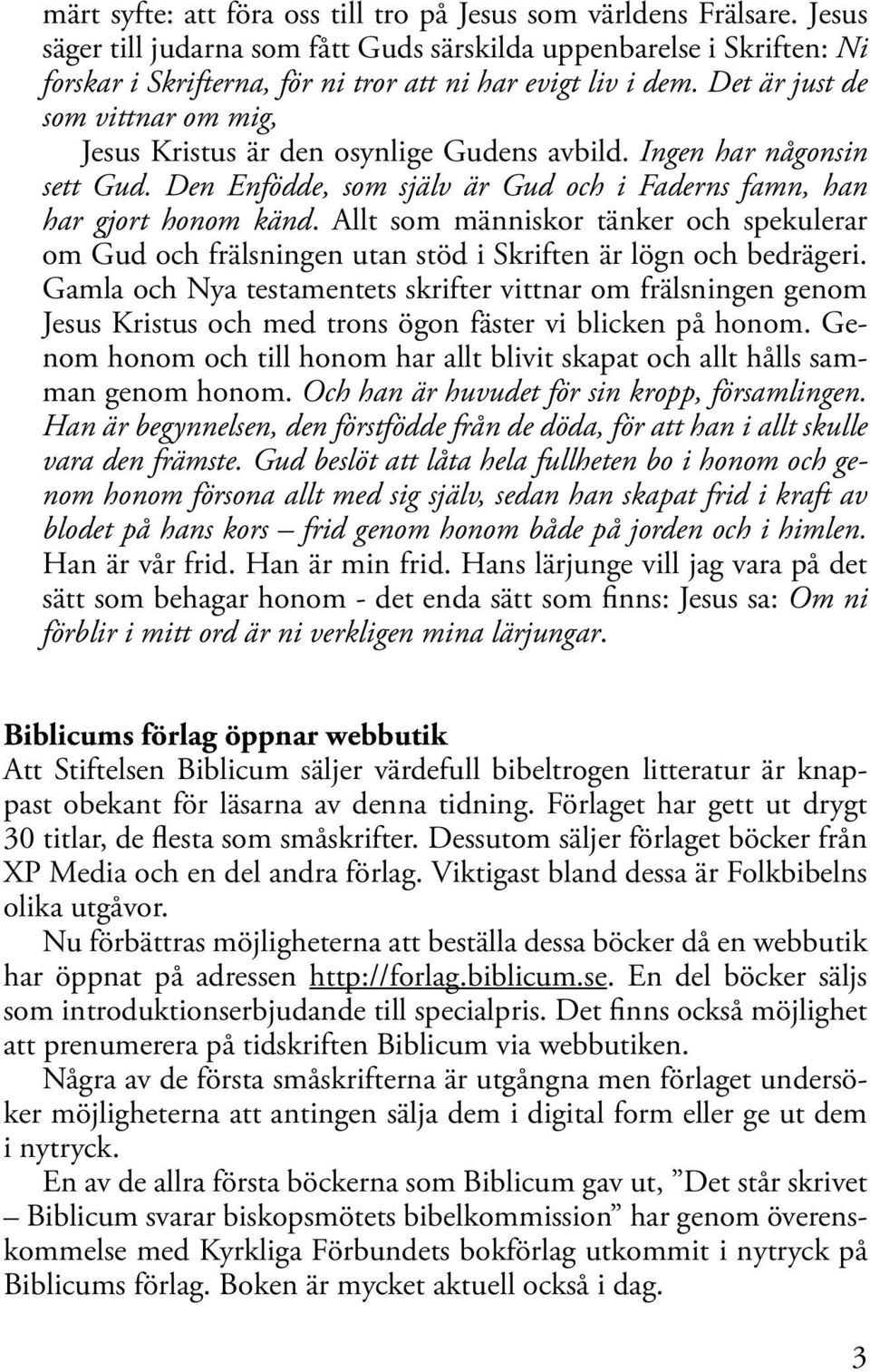 Det är just de som vittnar om mig, Jesus Kristus är den osynlige Gudens avbild. Ingen har någonsin sett Gud. Den Enfödde, som själv är Gud och i Faderns famn, han har gjort honom känd.