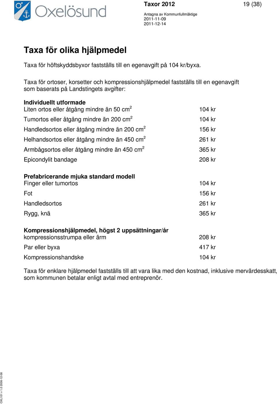 eller åtgång mindre än 200 cm 2 Handledsortos eller åtgång mindre än 200 cm 2 Helhandsortos eller åtgång mindre än 450 cm 2 Armbågsortos eller åtgång mindre än 450 cm 2 Epicondylit bandage 104 kr 104