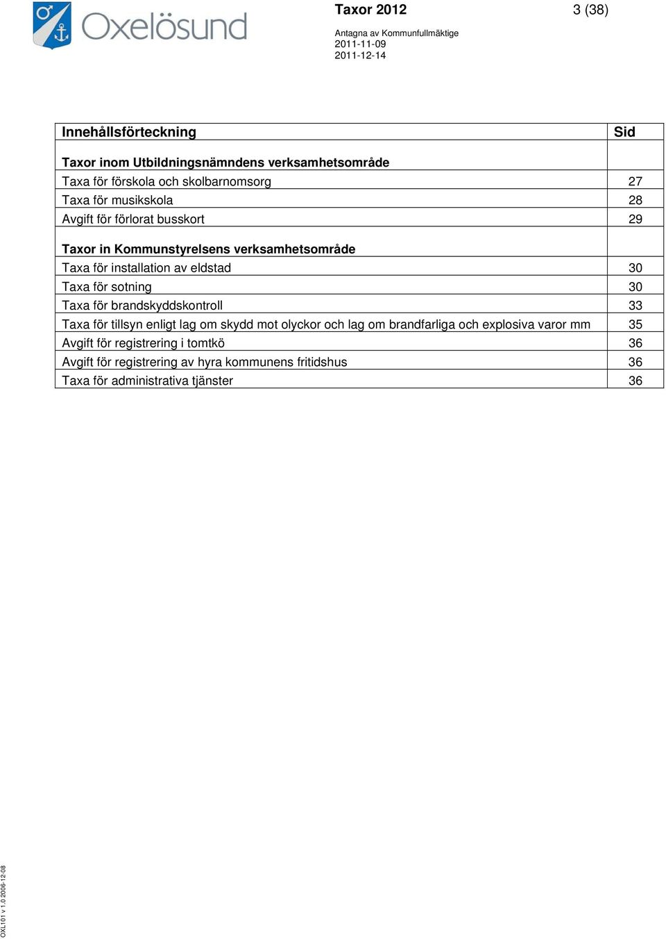 för sotning 30 Taxa för brandskyddskontroll 33 Taxa för tillsyn enligt lag om skydd mot olyckor och lag om brandfarliga och explosiva