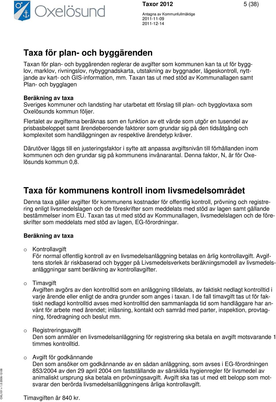 Taxan tas ut med stöd av Kommunallagen samt Plan- och bygglagen Beräkning av taxa Sveriges kommuner och landsting har utarbetat ett förslag till plan- och bygglovtaxa som Oxelösunds kommun följer.