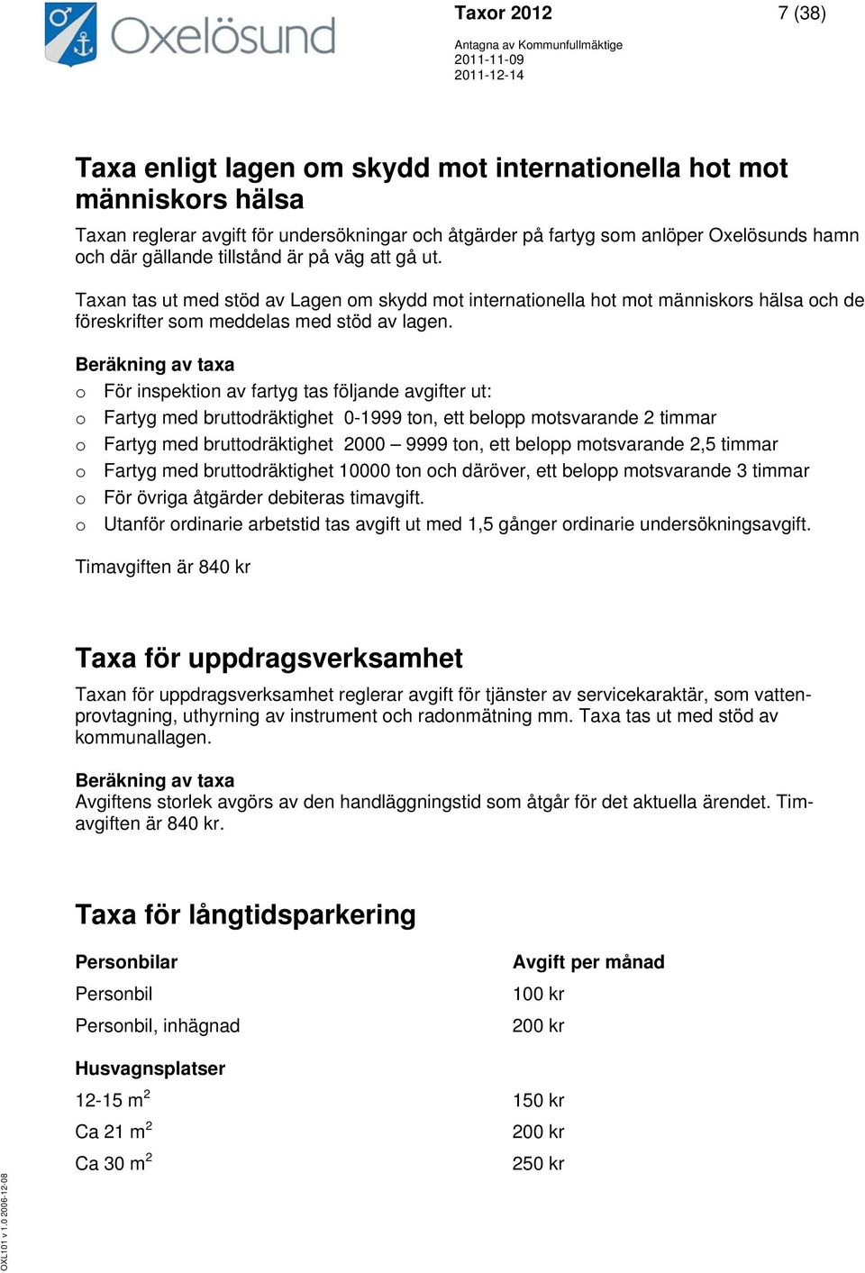 Beräkning av taxa o För inspektion av fartyg tas följande avgifter ut: o Fartyg med bruttodräktighet 0-1999 ton, ett belopp motsvarande 2 timmar o Fartyg med bruttodräktighet 2000 9999 ton, ett