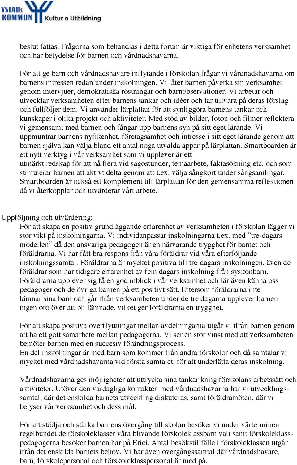 Vi låter barnen påverka sin verksamhet genom intervjuer, demokratiska röstningar och barnobservationer.