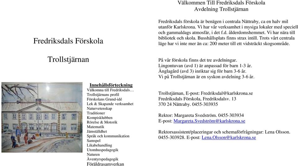 Föräldrasamverkan Fredriksdals förskola är benägen i centrala Nättraby, ca en halv mil utanför Karlskrona. Vi har vår verksamhet i mysiga lokaler med speciell och gammaldags atmosfär, i det f.d. ålderdomshemmet.