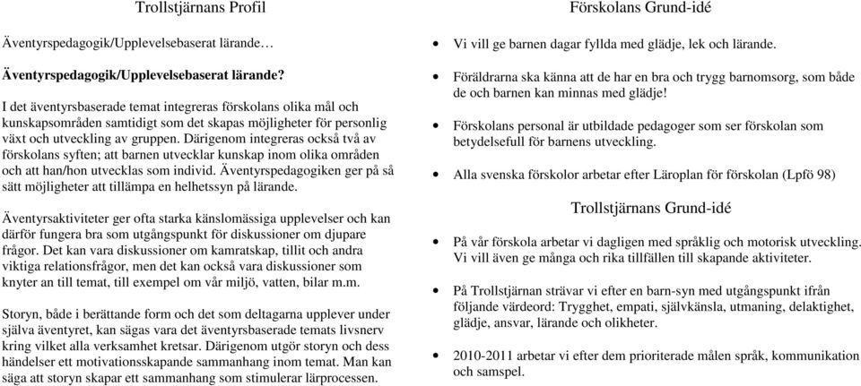 Därigenom integreras också två av förskolans syften; att barnen utvecklar kunskap inom olika områden och att han/hon utvecklas som individ.