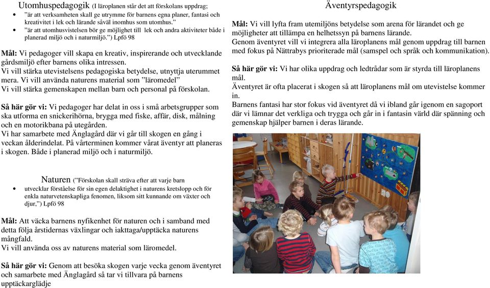 ) Mål: Vi pedagoger vill skapa en kreativ, inspirerande och utvecklande gårdsmiljö efter barnens olika intressen. Vi vill stärka utevistelsens pedagogiska betydelse, utnyttja uterummet mera.