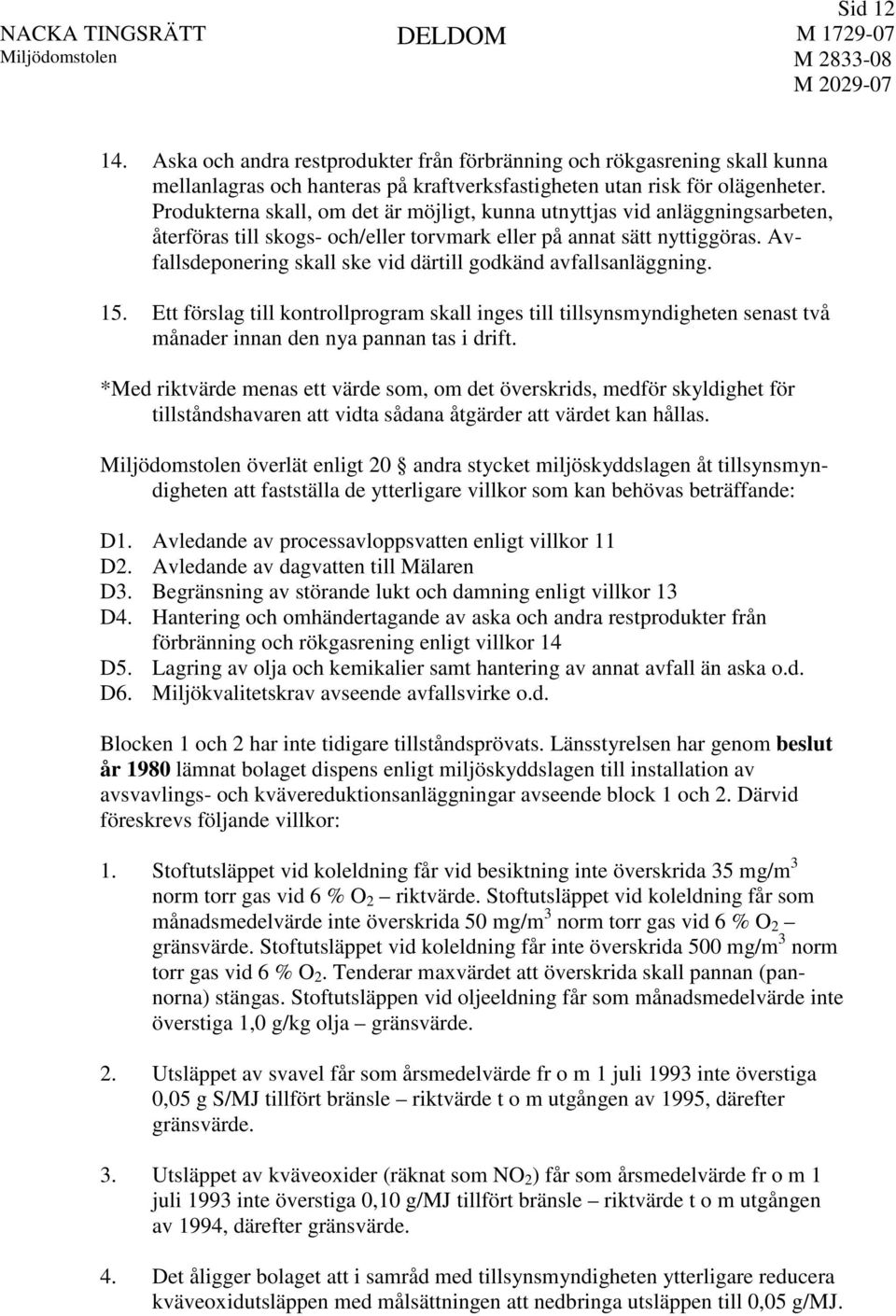 Avfallsdeponering skall ske vid därtill godkänd avfallsanläggning. 15. Ett förslag till kontrollprogram skall inges till tillsynsmyndigheten senast två månader innan den nya pannan tas i drift.