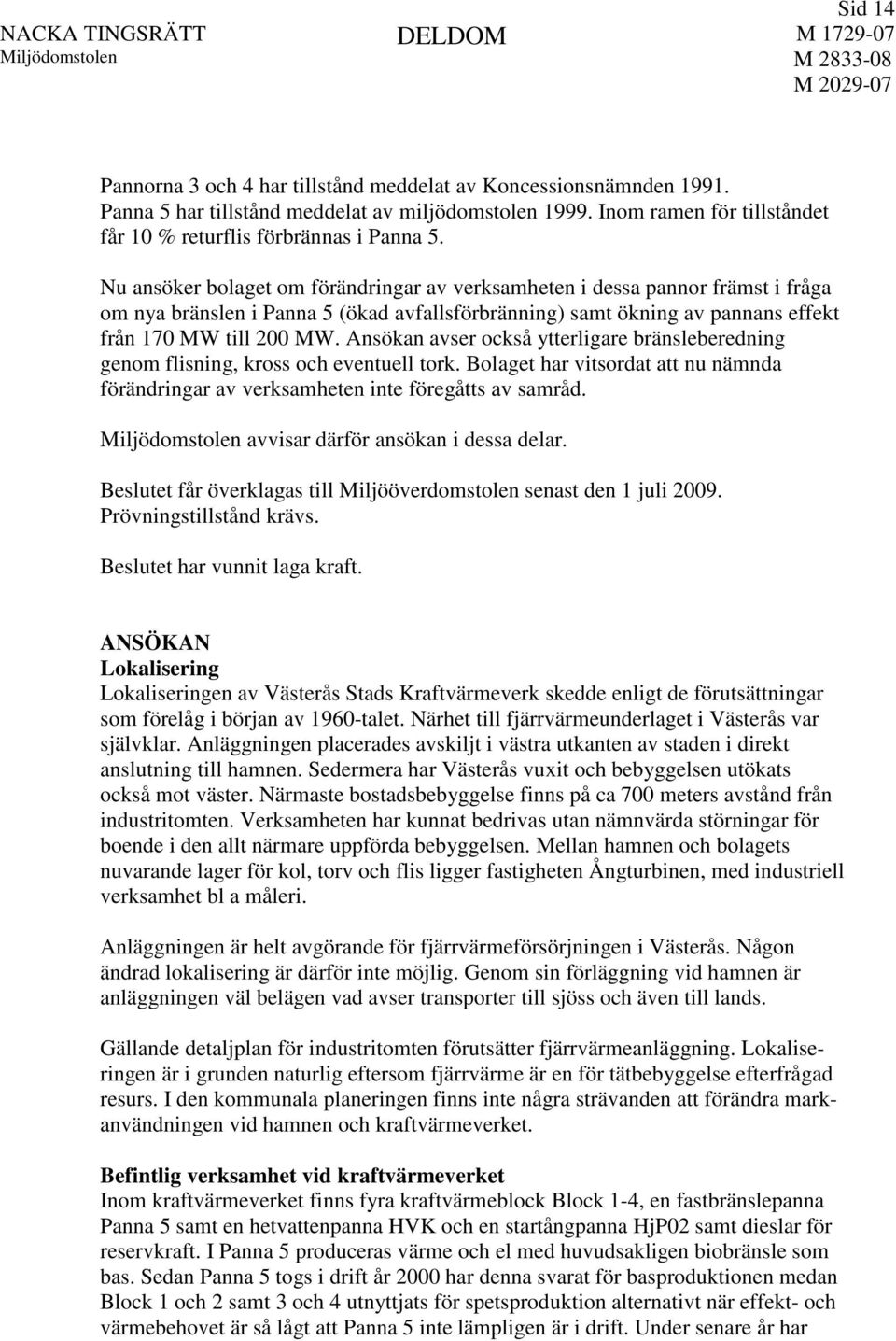 Ansökan avser också ytterligare bränsleberedning genom flisning, kross och eventuell tork. Bolaget har vitsordat att nu nämnda förändringar av verksamheten inte föregåtts av samråd.