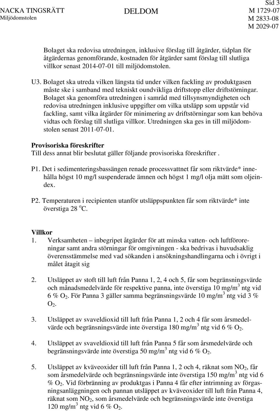 Bolaget ska genomföra utredningen i samråd med tillsynsmyndigheten och redovisa utredningen inklusive uppgifter om vilka utsläpp som uppstår vid fackling, samt vilka åtgärder för minimering av