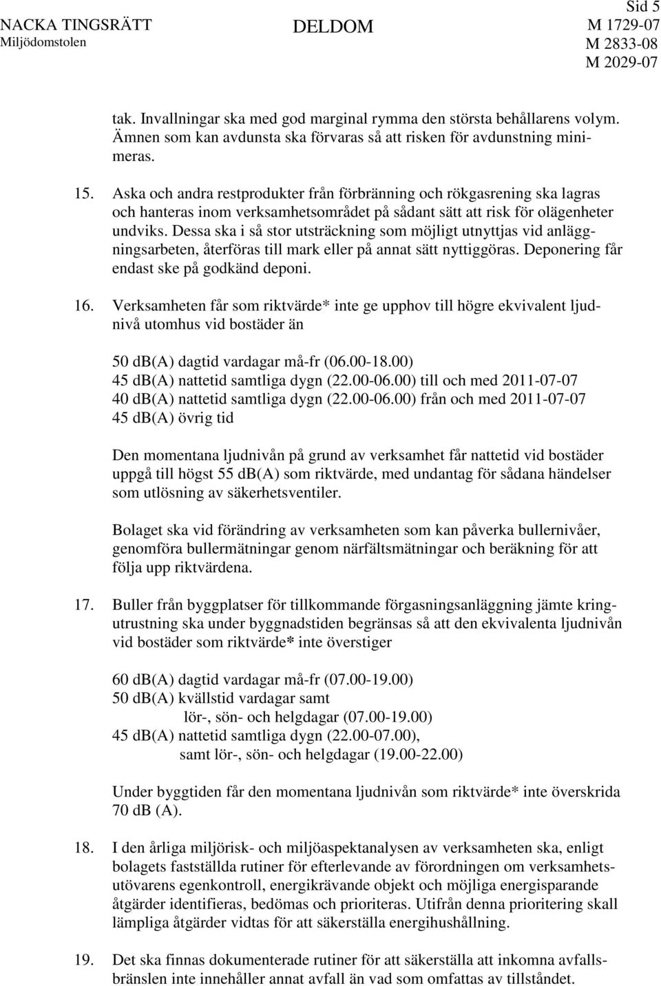 Dessa ska i så stor utsträckning som möjligt utnyttjas vid anläggningsarbeten, återföras till mark eller på annat sätt nyttiggöras. Deponering får endast ske på godkänd deponi. 16.