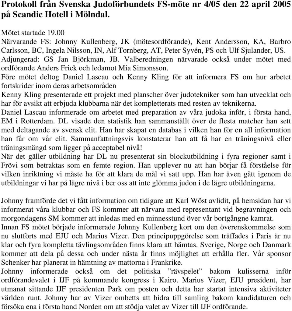 Adjungerad: GS Jan Björkman, JB. Valberedningen närvarade också under mötet med ordförande Anders Frick och ledamot Mia Simonsson.