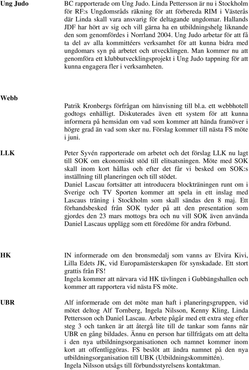 Ung Judo arbetar för att få ta del av alla kommittéers verksamhet för att kunna bidra med ungdomars syn på arbetet och utvecklingen.