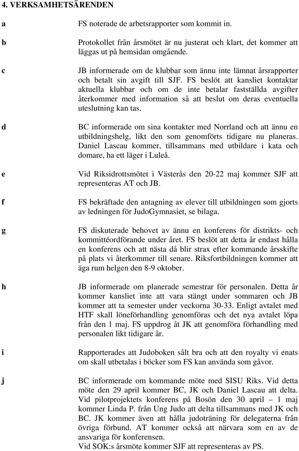 FS beslöt att kansliet kontaktar aktuella klubbar och om de inte betalar fastställda avgifter återkommer med information så att beslut om deras eventuella uteslutning kan tas.