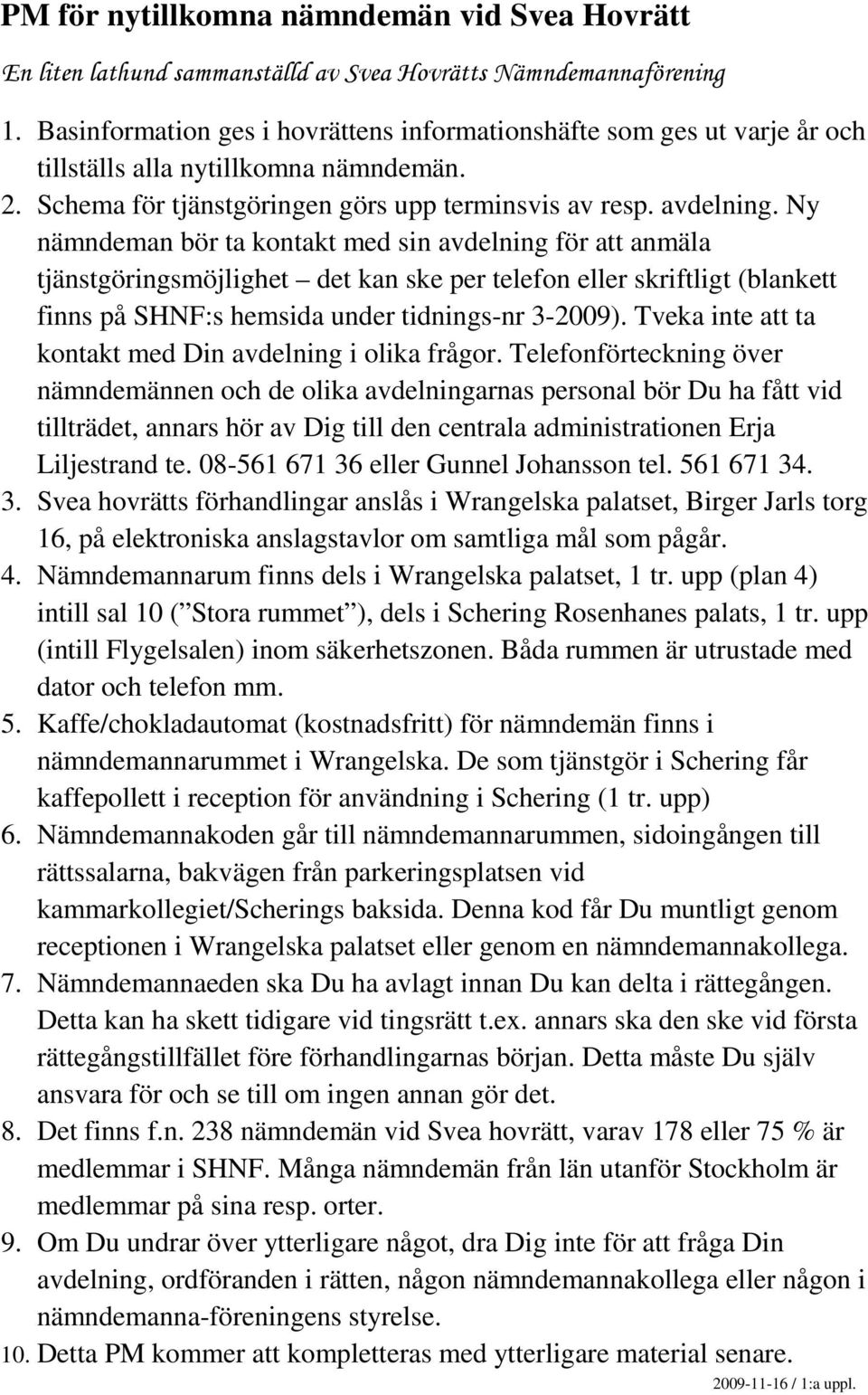 Ny nämndeman bör ta kontakt med sin avdelning för att anmäla tjänstgöringsmöjlighet det kan ske per telefon eller skriftligt (blankett finns på SHNF:s hemsida under tidnings-nr 3-2009).