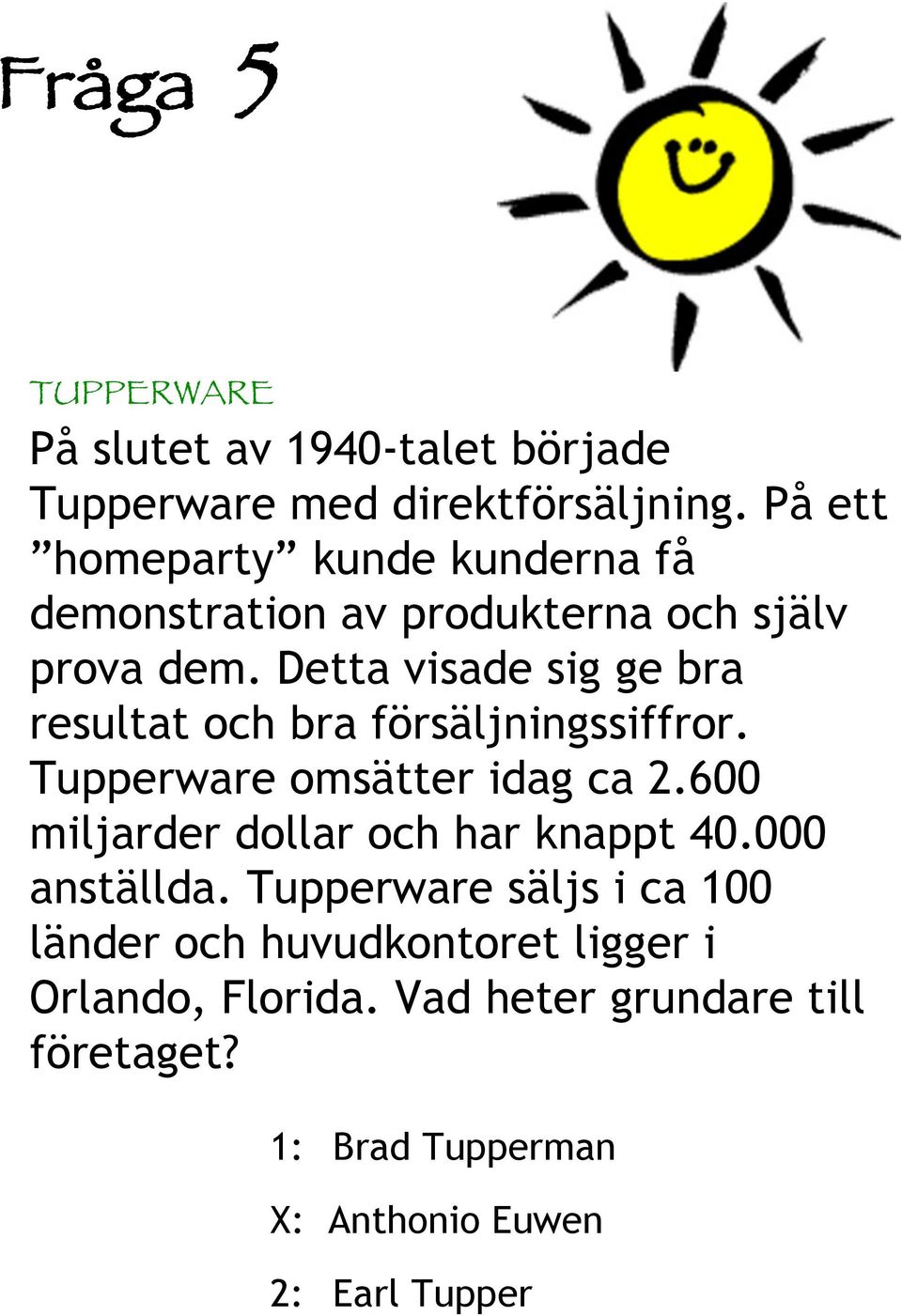 Detta visade sig ge bra resultat och bra försäljningssiffror. Tupperware omsätter idag ca.