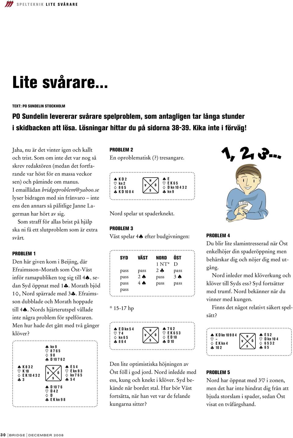 om om inte det var nog så skrev redaktören (medan det fortfarande var höst för en massa veckor sen) och påminde om manus. I emaillådan bridgeproblem@yahoo.