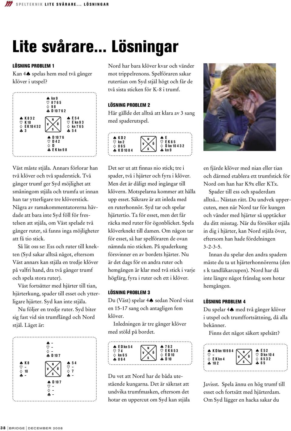 K 8 3 2 K 10 E K 10 4 3 2 ß 3 kn 9 8 7 6 5 9 8 ß D 10 7 6 2 D 10 7 6 D 4 2 D ß E K kn 9 8 E 5 4 E kn 9 3 kn 7 6 5 ß 5 4 LIG PROBLEM 2 Här gällde det alltså att klara av 3 sang med spaderutspel.