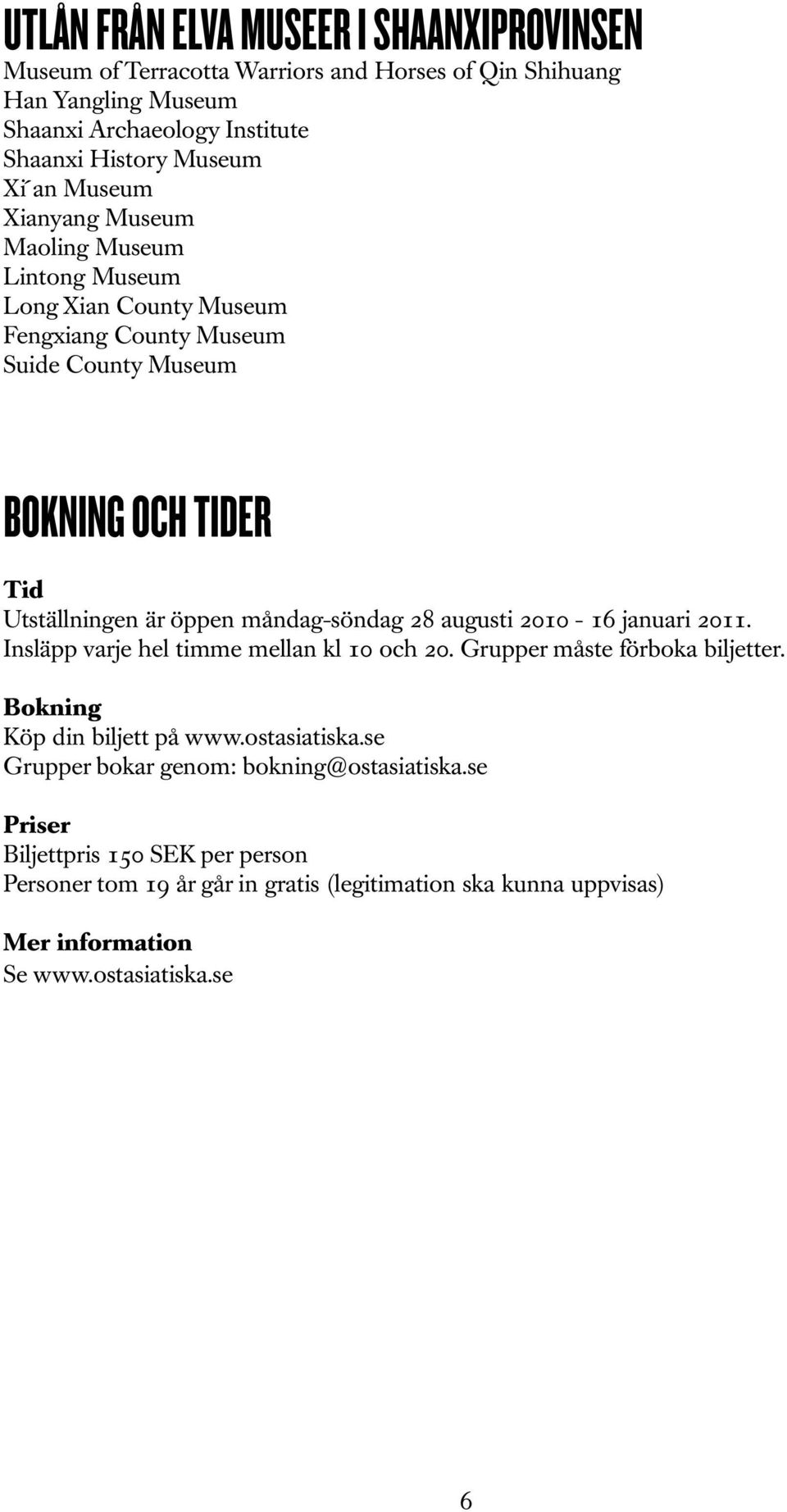 måndag-söndag 28 augusti 2010-16 januari 2011. Insläpp varje hel timme mellan kl 10 och 20. Grupper måste förboka biljetter. Bokning Köp din biljett på www.ostasiatiska.