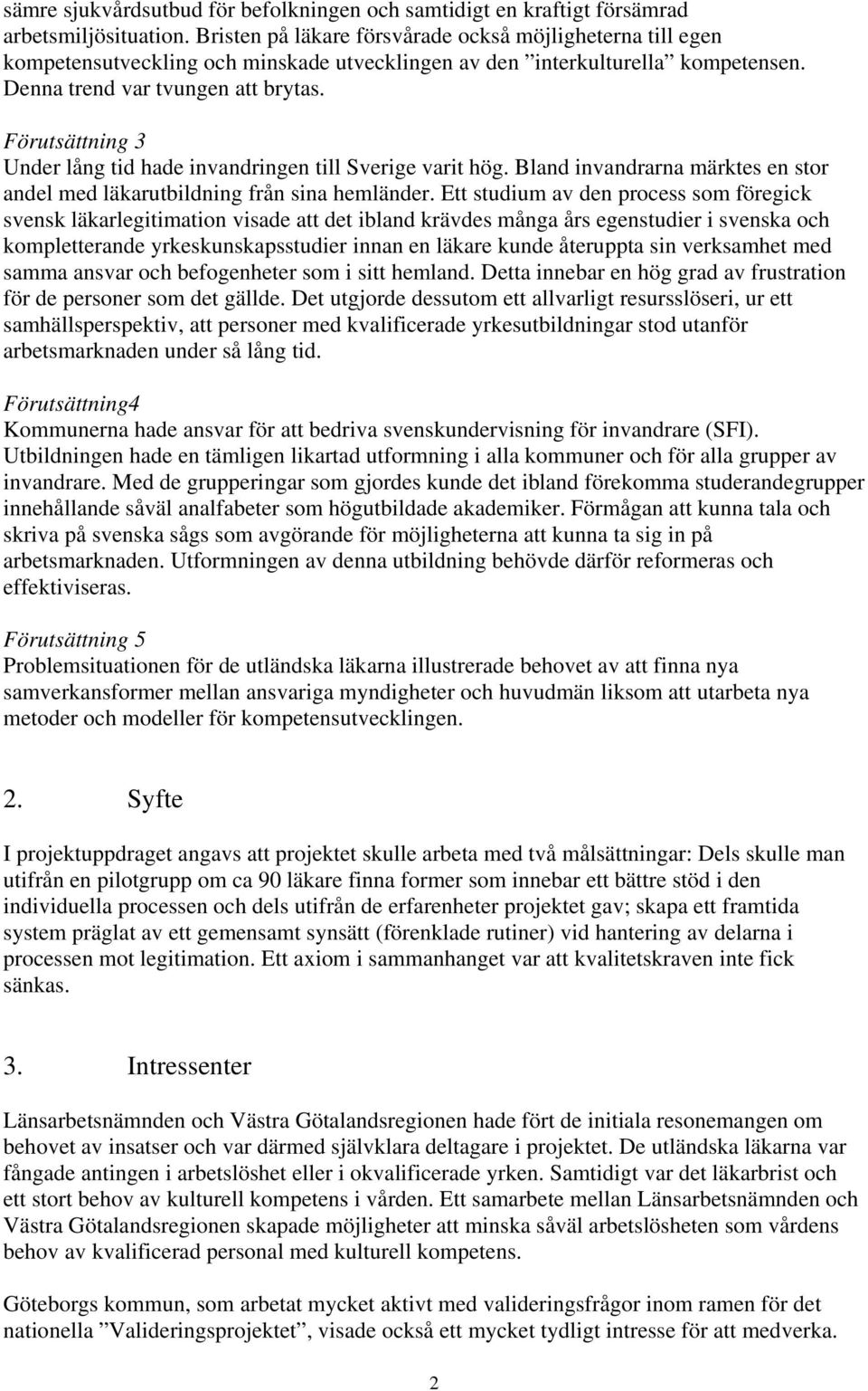 Förutsättning 3 Under lång tid hade invandringen till Sverige varit hög. Bland invandrarna märktes en stor andel med läkarutbildning från sina hemländer.