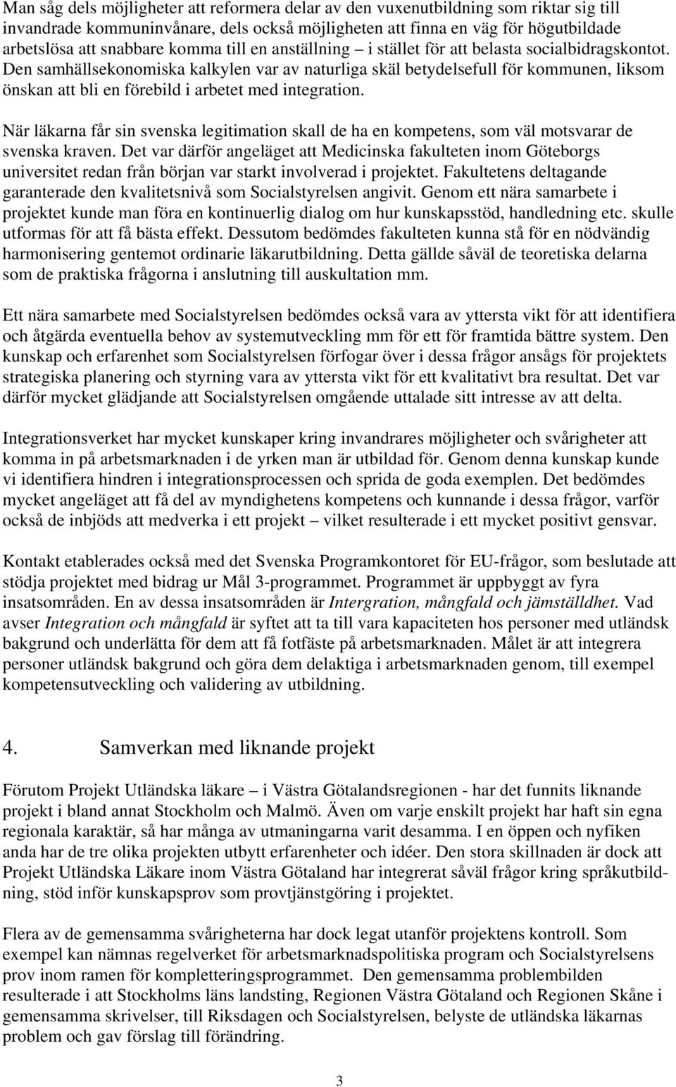 Den samhällsekonomiska kalkylen var av naturliga skäl betydelsefull för kommunen, liksom önskan att bli en förebild i arbetet med integration.