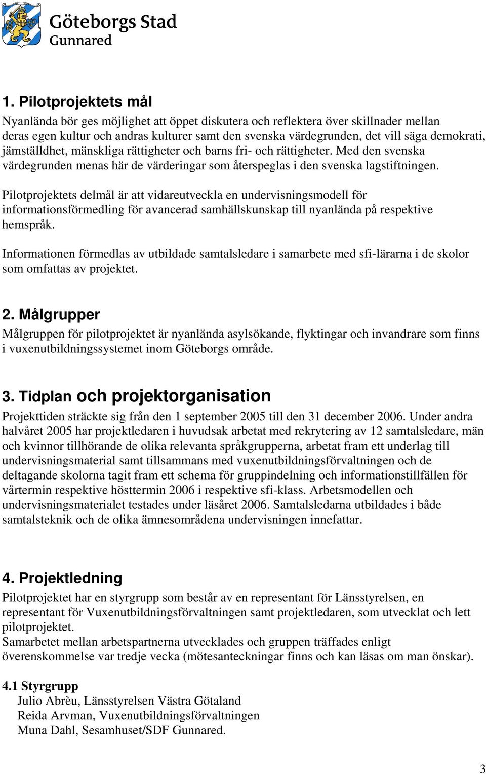 Pilotprojektets delmål är att vidareutveckla en undervisningsmodell för informationsförmedling för avancerad samhällskunskap till nyanlända på respektive hemspråk.