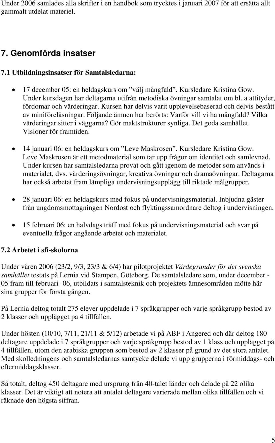 a attityder, fördomar och värderingar. Kursen har delvis varit upplevelsebaserad och delvis bestått av miniföreläsningar. Följande ämnen har berörts: Varför vill vi ha mångfald?