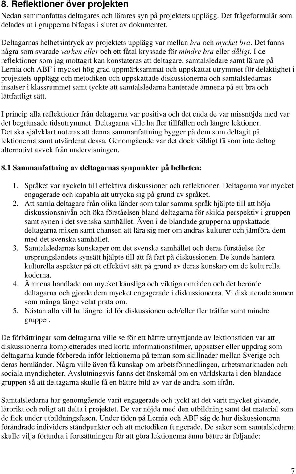 I de reflektioner som jag mottagit kan konstateras att deltagare, samtalsledare samt lärare på Lernia och ABF i mycket hög grad uppmärksammat och uppskattat utrymmet för delaktighet i projektets