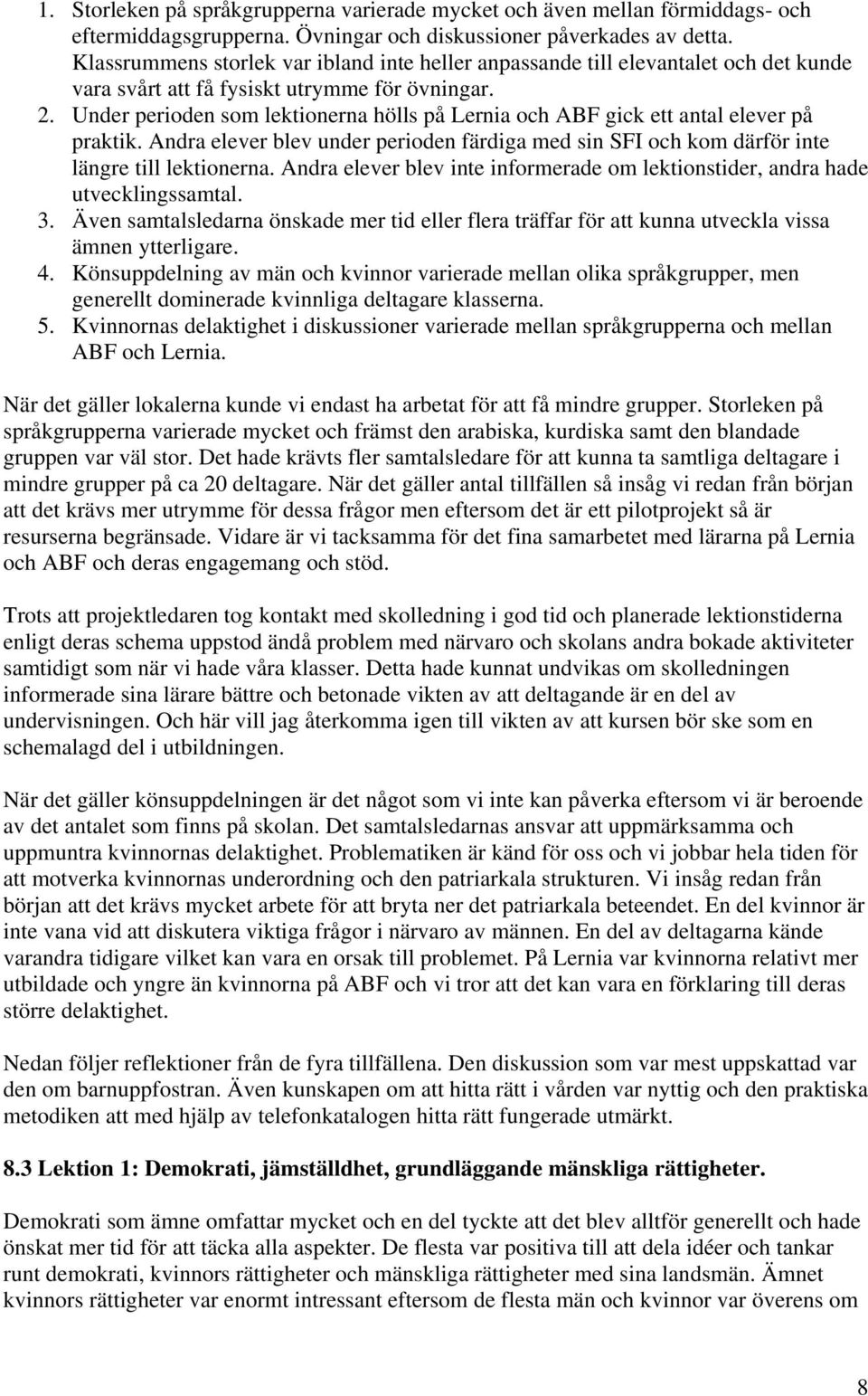 Under perioden som lektionerna hölls på Lernia och ABF gick ett antal elever på praktik. Andra elever blev under perioden färdiga med sin SFI och kom därför inte längre till lektionerna.