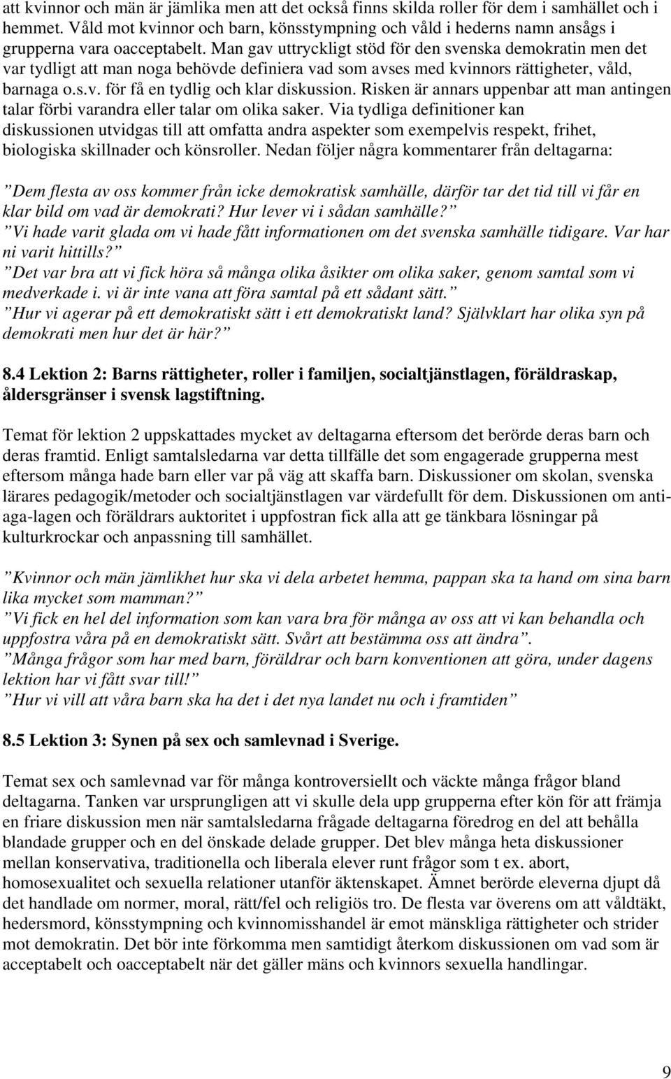 Man gav uttryckligt stöd för den svenska demokratin men det var tydligt att man noga behövde definiera vad som avses med kvinnors rättigheter, våld, barnaga o.s.v. för få en tydlig och klar diskussion.