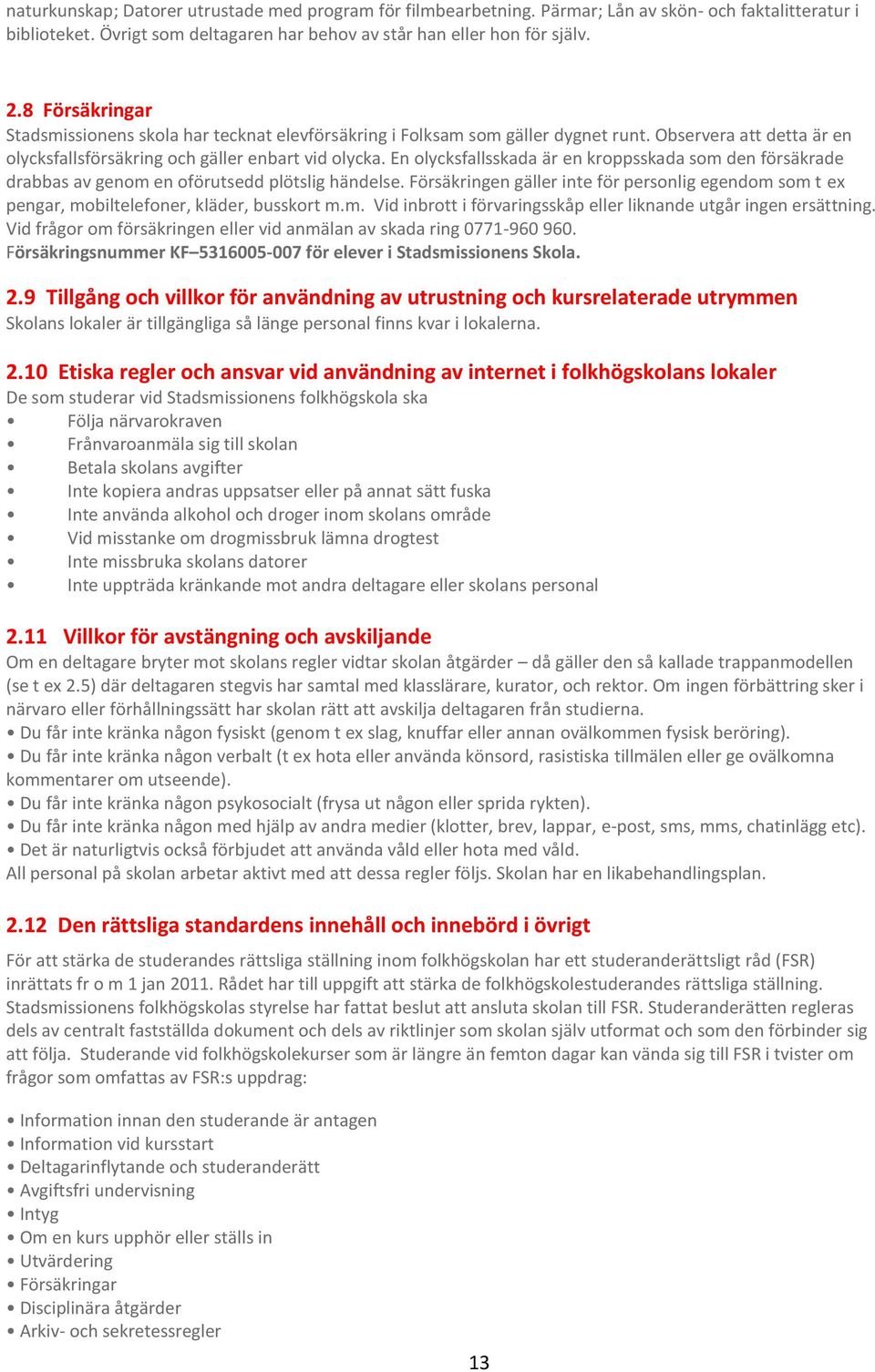 En olycksfallsskada är en kroppsskada som den försäkrade drabbas av genom en oförutsedd plötslig händelse.