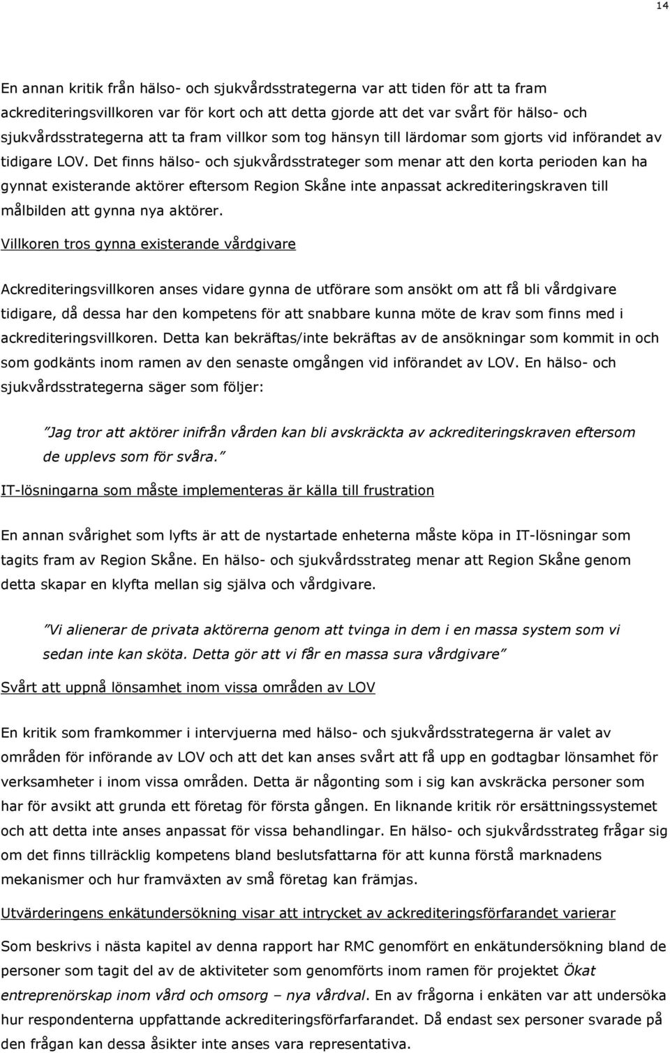 Det finns hälso- och sjukvårdsstrateger som menar att den korta perioden kan ha gynnat existerande aktörer eftersom Region Skåne inte anpassat ackrediteringskraven till målbilden att gynna nya