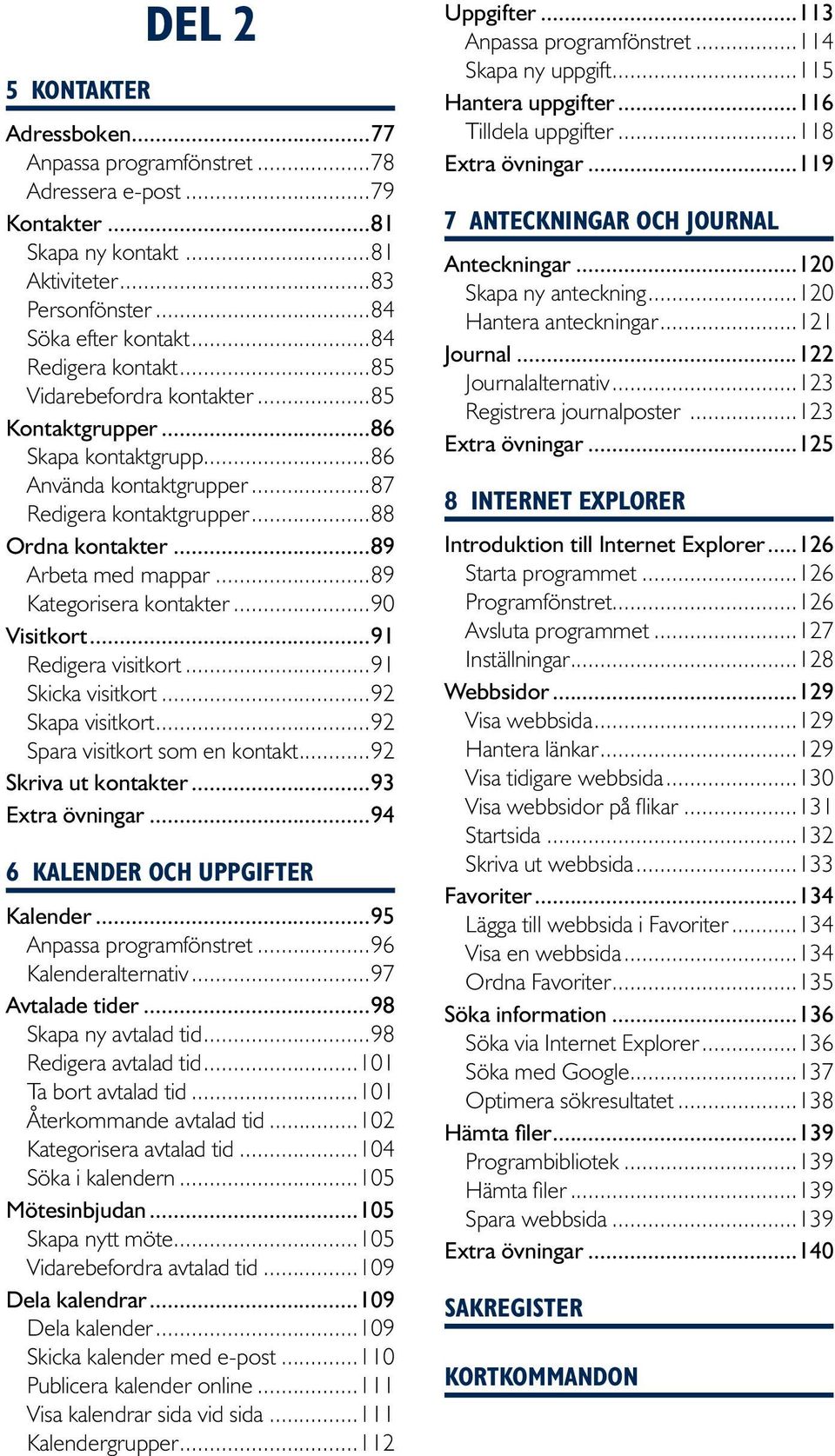 ..89 Kategorisera kontakter...90 Visitkort...91 Redigera visitkort...91 Skicka visitkort...92 Skapa visitkort...92 Spara visitkort som en kontakt...92 Skriva ut kontakter...93 Extra övningar.