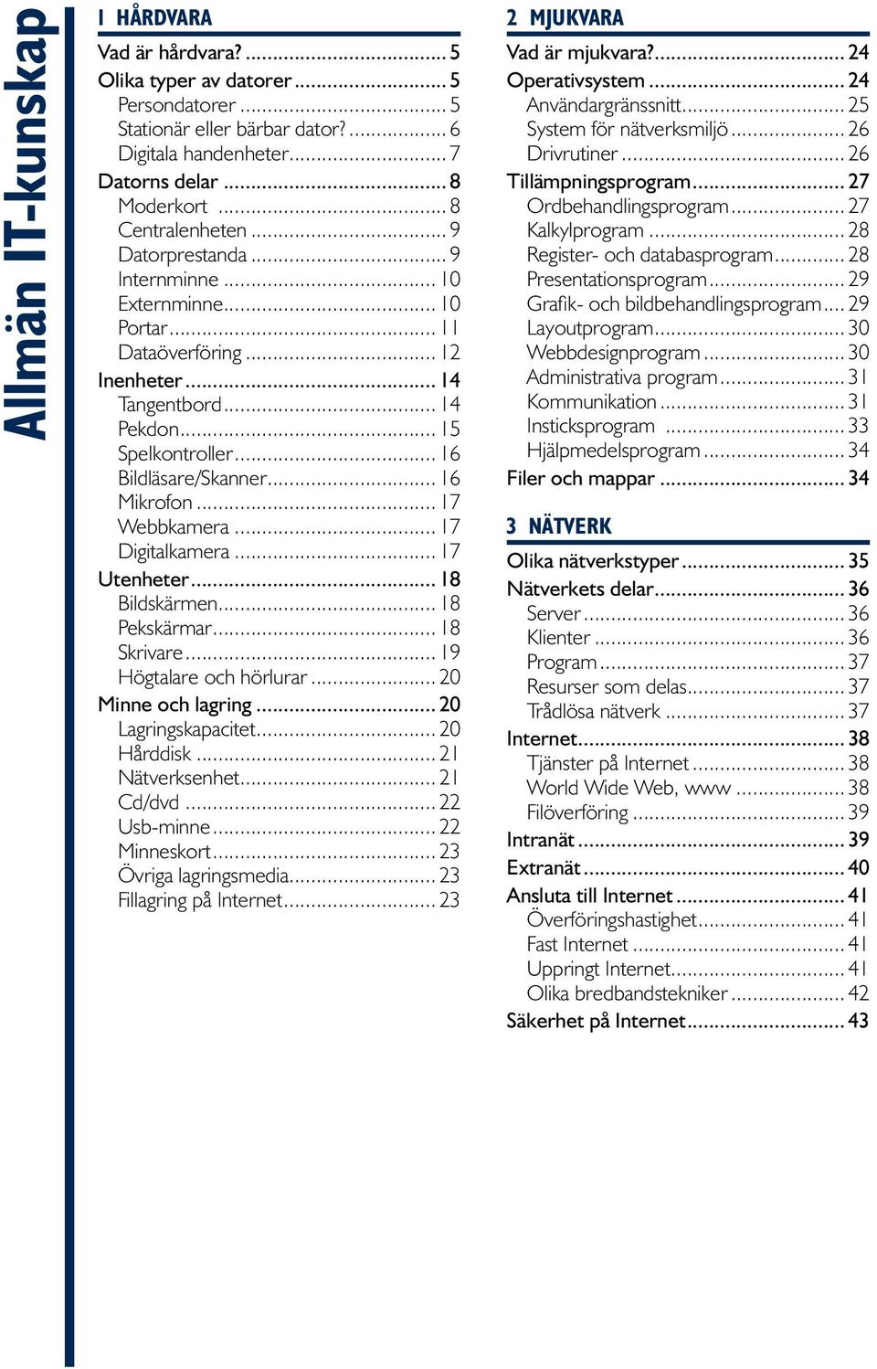 .. 16 Mikrofon... 17 Webbkamera... 17 Digitalkamera... 17 Utenheter... 18 Bildskärmen... 18 Pekskärmar... 18 Skrivare... 19 Högtalare och hörlurar... 20 Minne och lagring... 20 Lagringskapacitet.