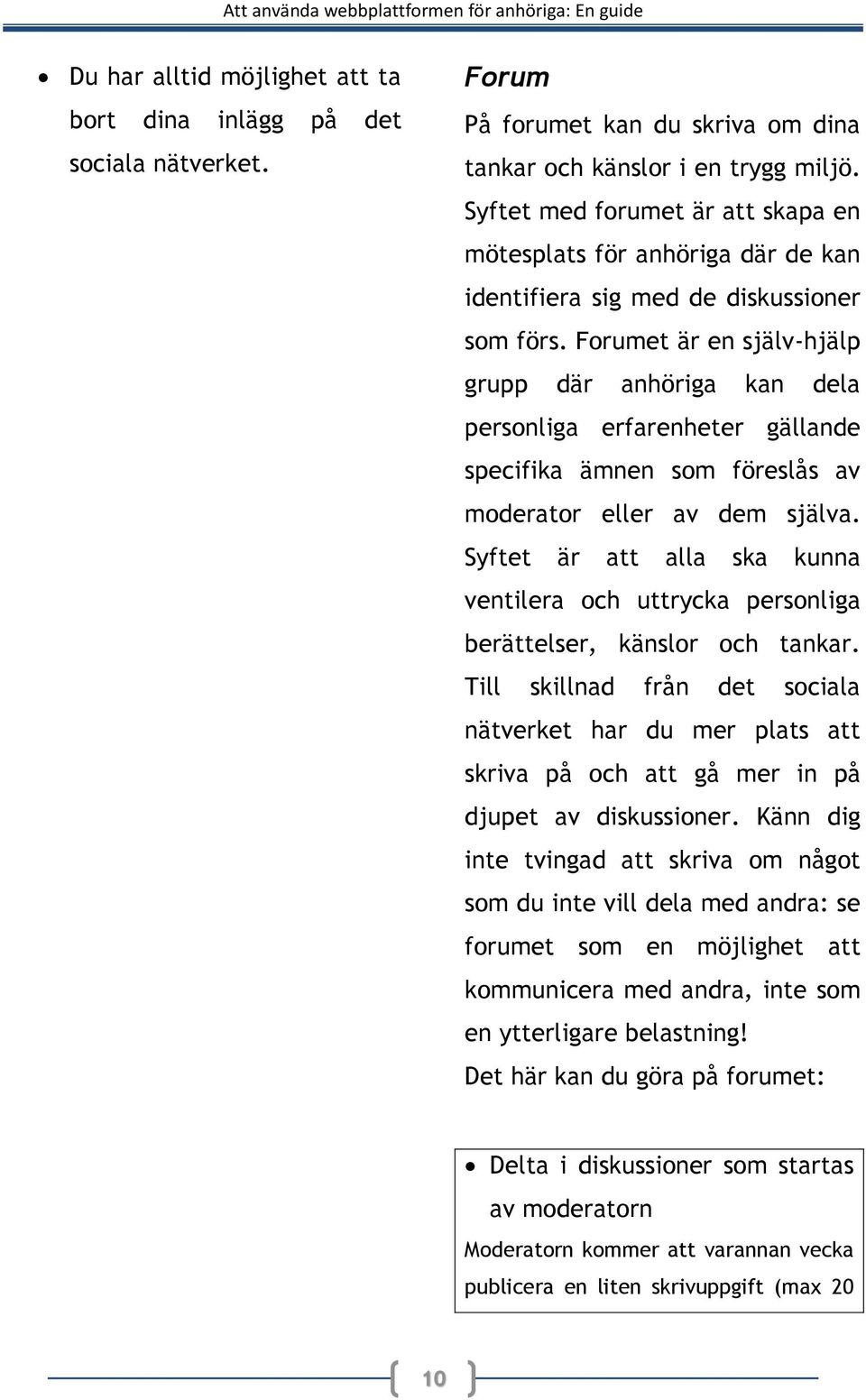 Forumet är en själv-hjälp grupp där anhöriga kan dela personliga erfarenheter gällande specifika ämnen som föreslås av moderator eller av dem själva.