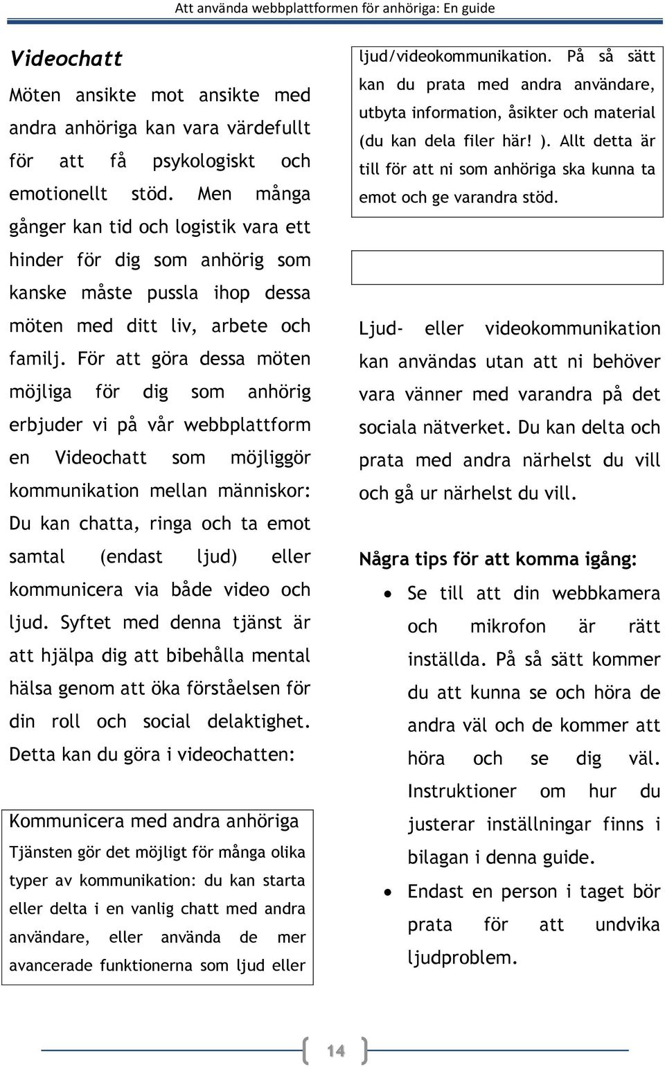 För att göra dessa möten möjliga för dig som anhörig erbjuder vi på vår webbplattform en Videochatt som möjliggör kommunikation mellan människor: Du kan chatta, ringa och ta emot samtal (endast ljud)