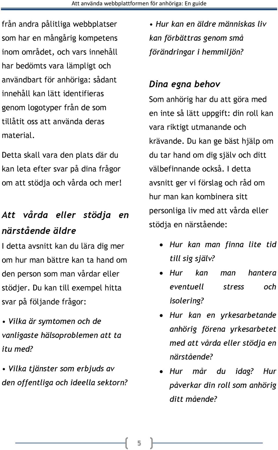 Att vårda eller stödja en närstående äldre I detta avsnitt kan du lära dig mer om hur man bättre kan ta hand om den person som man vårdar eller stödjer.