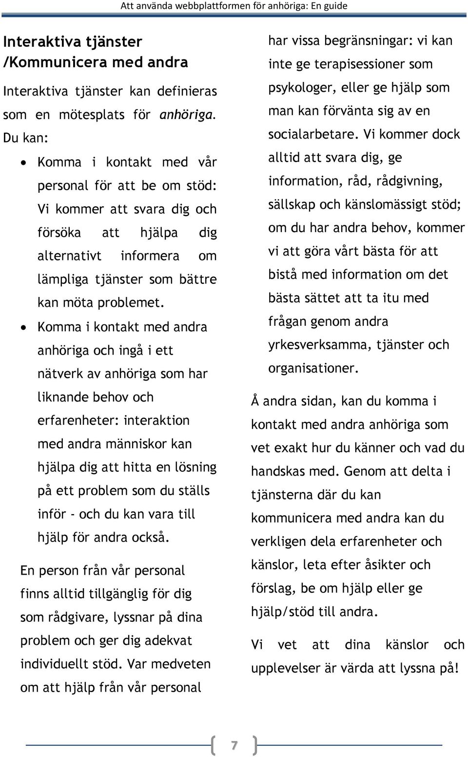 Komma i kontakt med andra anhöriga och ingå i ett nätverk av anhöriga som har liknande behov och erfarenheter: interaktion med andra människor kan hjälpa dig att hitta en lösning på ett problem som