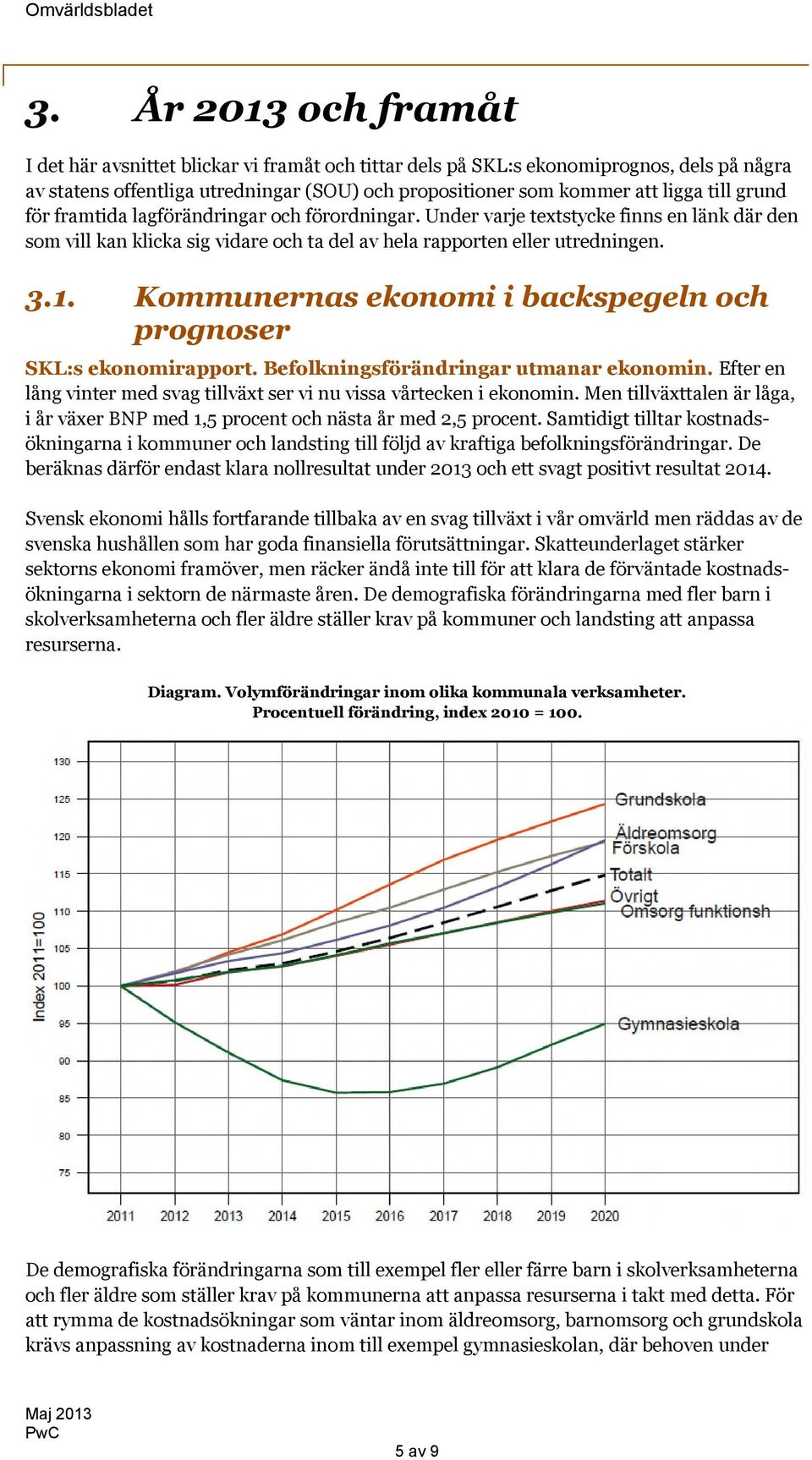 Kommunernas ekonomi i backspegeln och prognoser SKL:s ekonomirapport. Befolkningsförändringar utmanar ekonomin. Efter en lång vinter med svag tillväxt ser vi nu vissa vårtecken i ekonomin.