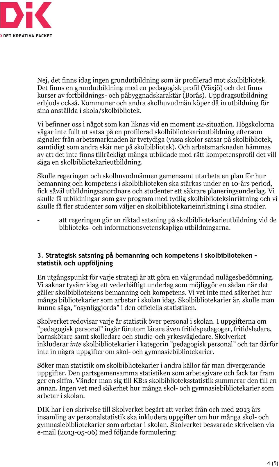 Kommuner och andra skolhuvudmän köper då in utbildning för sina anställda i skola/skolbibliotek. Vi befinner oss i något som kan liknas vid en moment 22 situation.