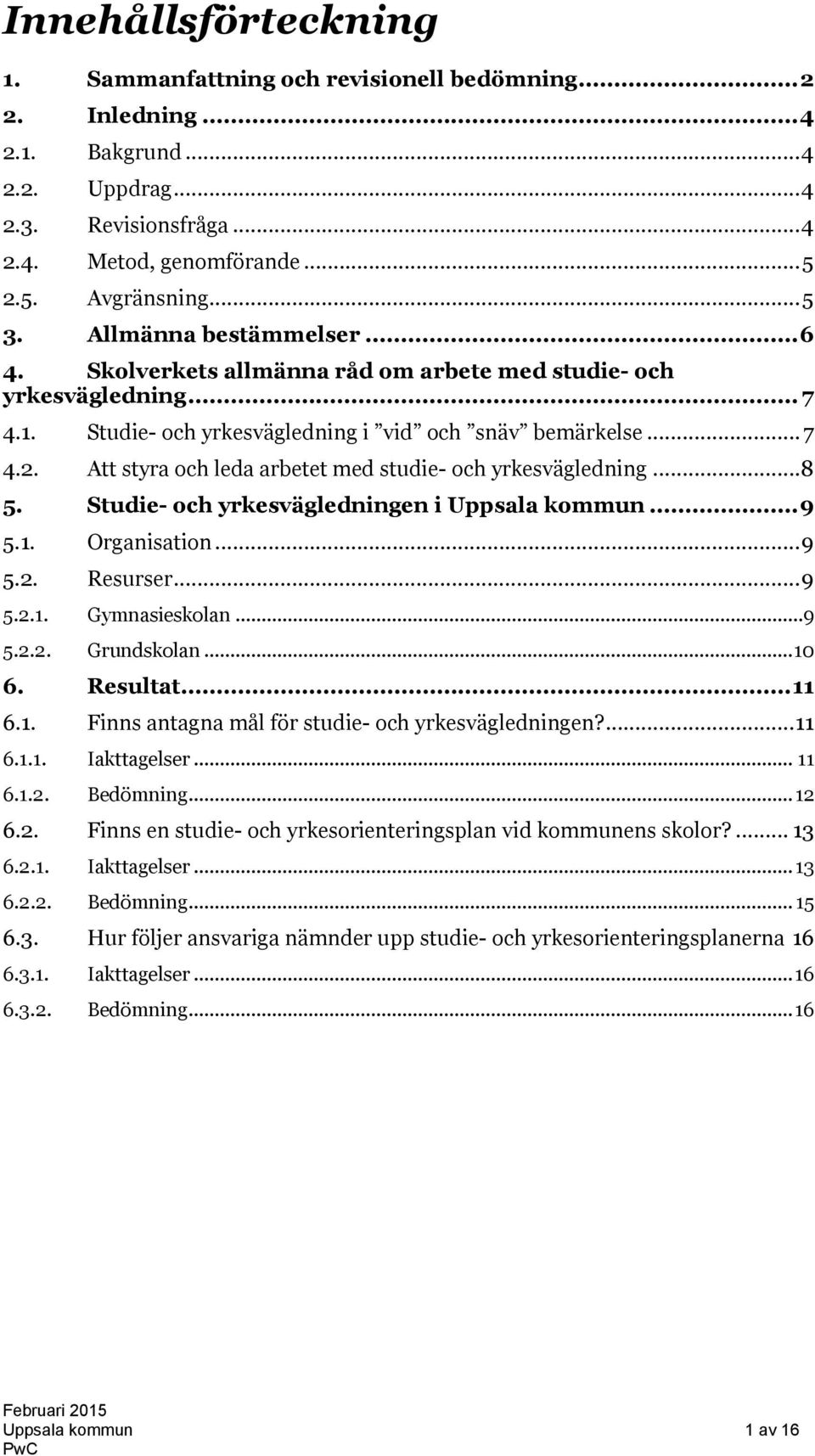 Att styra och leda arbetet med studie- och yrkesvägledning...8 5. Studie- och yrkesvägledningen i Uppsala kommun...9 5.1. Organisation...9 5.2. Resurser...9 5.2.1. Gymnasieskolan...9 5.2.2. Grundskolan.