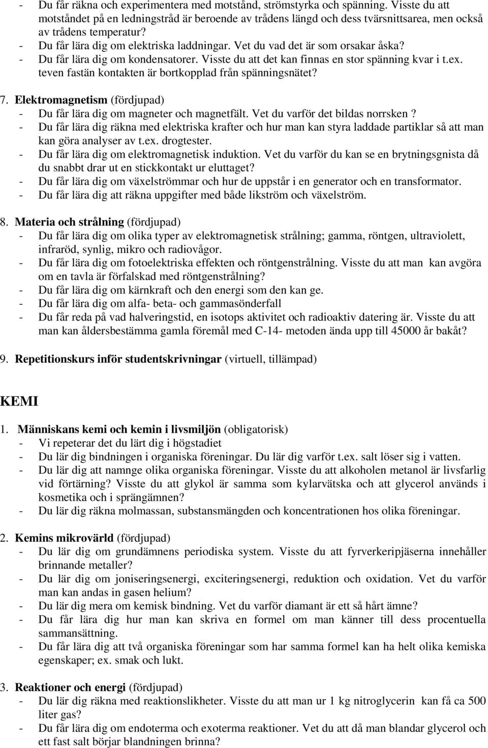 Vet du vad det är som orsakar åska? - Du får lära dig om kondensatorer. Visste du att det kan finnas en stor spänning kvar i t.ex. teven fastän kontakten är bortkopplad från spänningsnätet? 7.