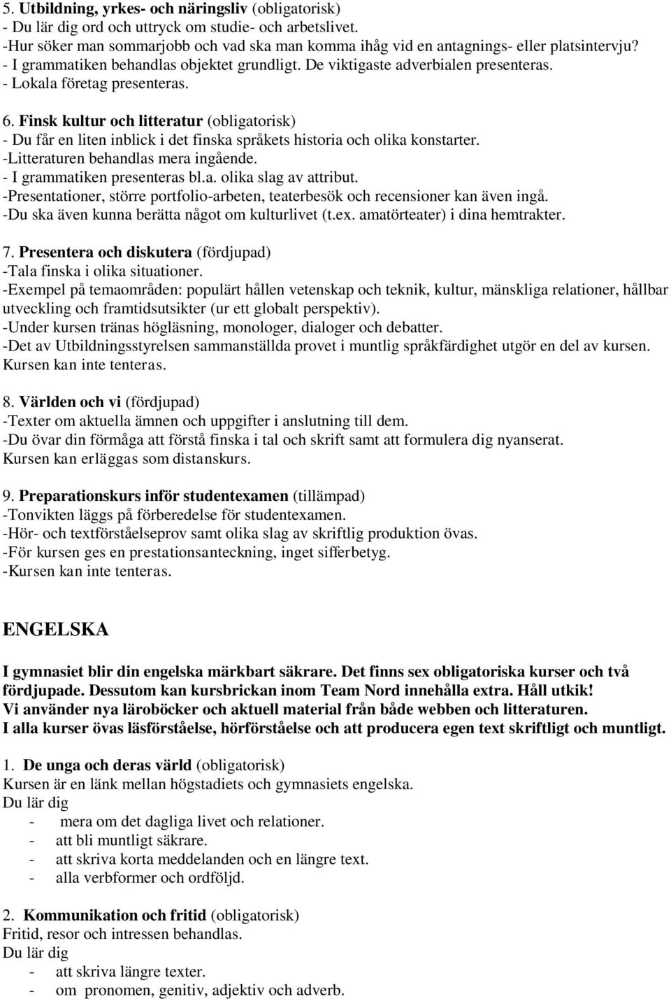 - Lokala företag presenteras. 6. Finsk kultur och litteratur (obligatorisk) - Du får en liten inblick i det finska språkets historia och olika konstarter. -Litteraturen behandlas mera ingående.