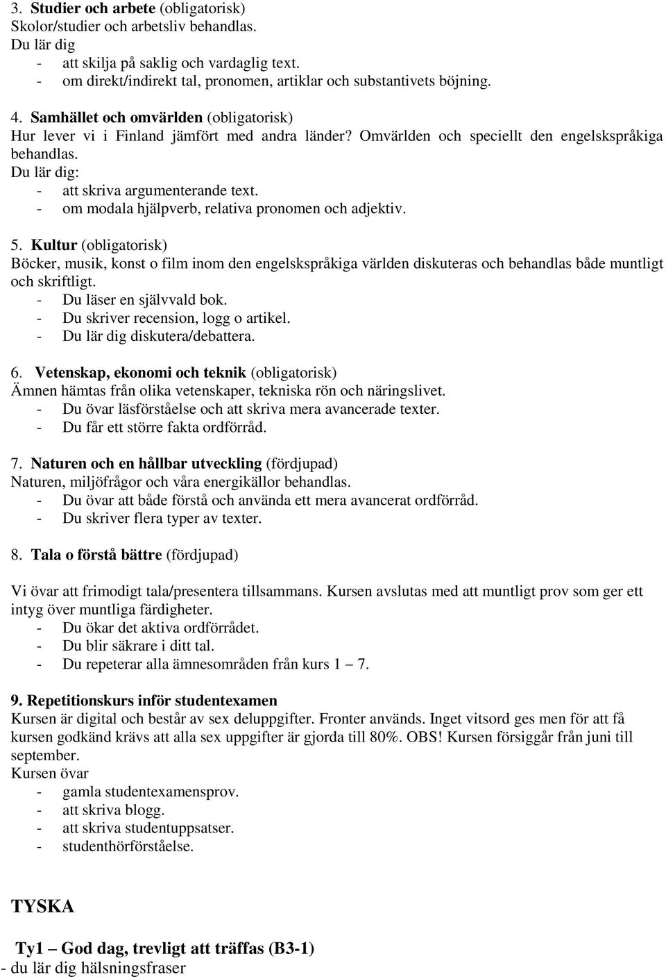 Omvärlden och speciellt den engelskspråkiga behandlas. Du lär dig: - att skriva argumenterande text. - om modala hjälpverb, relativa pronomen och adjektiv. 5.