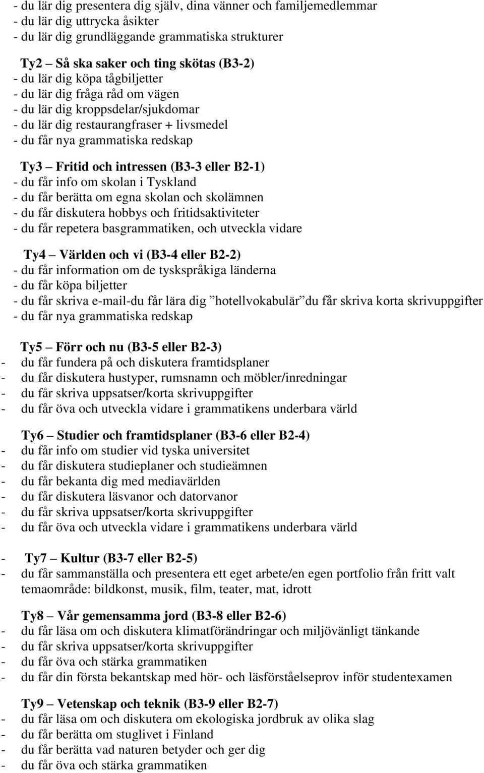 eller B2-1) - du får info om skolan i Tyskland - du får berätta om egna skolan och skolämnen - du får diskutera hobbys och fritidsaktiviteter - du får repetera basgrammatiken, och utveckla vidare Ty4