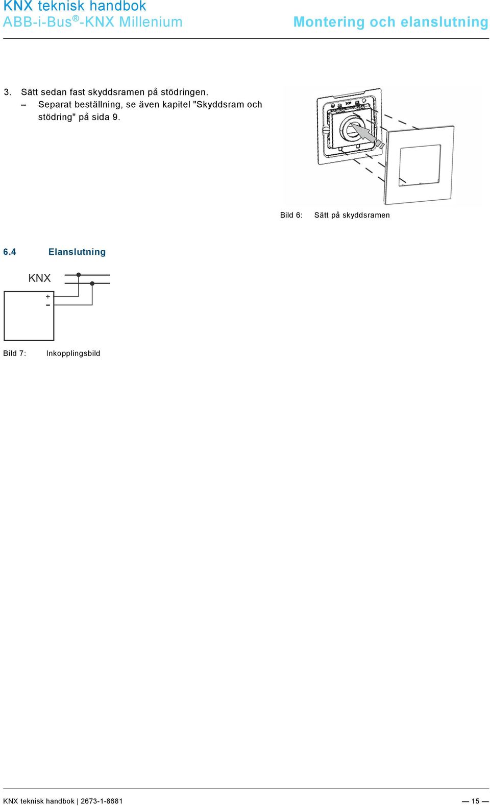 9\mod_1268898668093_0.docx @ 172682 @ @ 1 Montering och elanslutning 3. Sätt sedan fast skyddsramen på stödringen. Separat beställning, se även kapitel "Skyddsram och stödring" på sida 9.